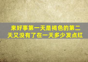 来好事第一天是褐色的第二天又没有了在一天多少发点红