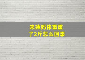 来姨妈体重重了2斤怎么回事