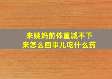 来姨妈前体重减不下来怎么回事儿吃什么药