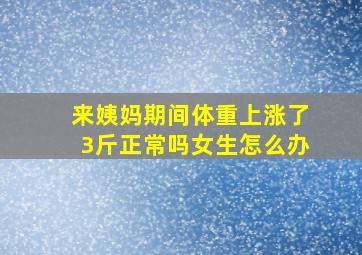 来姨妈期间体重上涨了3斤正常吗女生怎么办