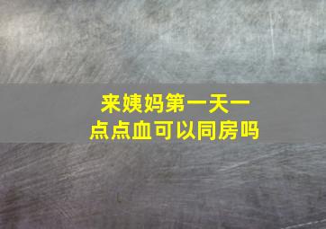 来姨妈第一天一点点血可以同房吗