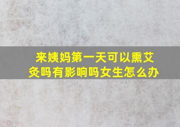 来姨妈第一天可以熏艾灸吗有影响吗女生怎么办