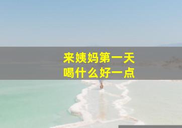 来姨妈第一天喝什么好一点