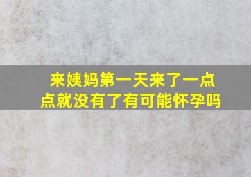 来姨妈第一天来了一点点就没有了有可能怀孕吗