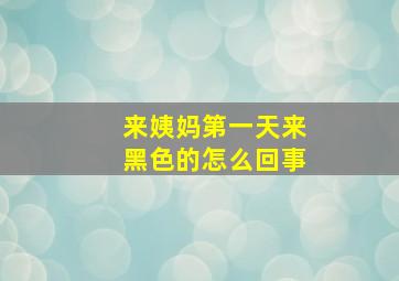 来姨妈第一天来黑色的怎么回事