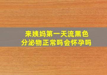 来姨妈第一天流黑色分泌物正常吗会怀孕吗