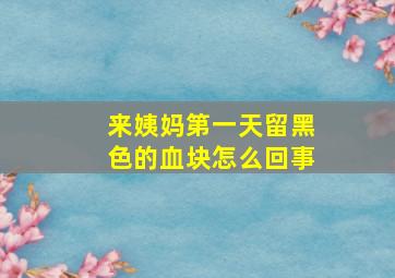 来姨妈第一天留黑色的血块怎么回事