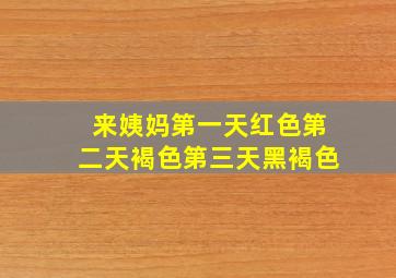 来姨妈第一天红色第二天褐色第三天黑褐色