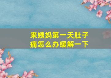 来姨妈第一天肚子痛怎么办缓解一下