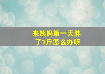 来姨妈第一天胖了1斤怎么办呀