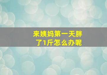 来姨妈第一天胖了1斤怎么办呢