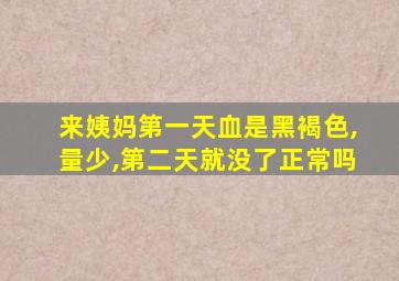 来姨妈第一天血是黑褐色,量少,第二天就没了正常吗