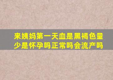 来姨妈第一天血是黑褐色量少是怀孕吗正常吗会流产吗