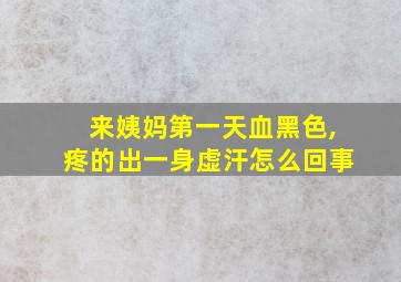 来姨妈第一天血黑色,疼的出一身虚汗怎么回事