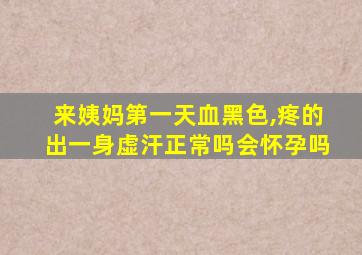 来姨妈第一天血黑色,疼的出一身虚汗正常吗会怀孕吗