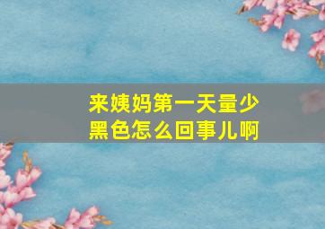 来姨妈第一天量少黑色怎么回事儿啊