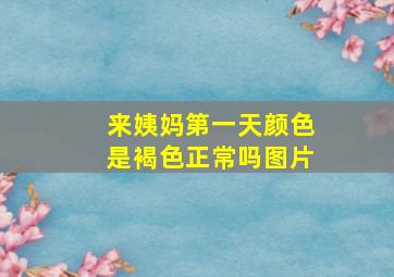 来姨妈第一天颜色是褐色正常吗图片