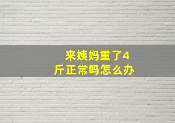 来姨妈重了4斤正常吗怎么办