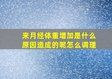 来月经体重增加是什么原因造成的呢怎么调理