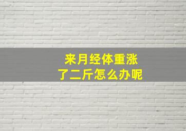 来月经体重涨了二斤怎么办呢