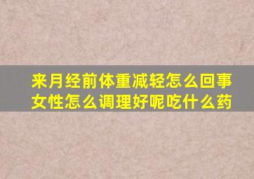 来月经前体重减轻怎么回事女性怎么调理好呢吃什么药