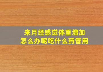 来月经感觉体重增加怎么办呢吃什么药管用