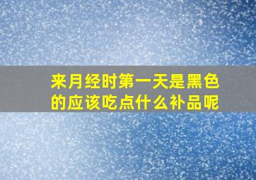 来月经时第一天是黑色的应该吃点什么补品呢