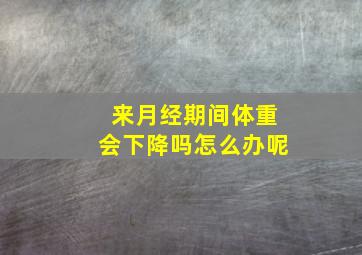 来月经期间体重会下降吗怎么办呢