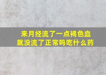 来月经流了一点褐色血就没流了正常吗吃什么药