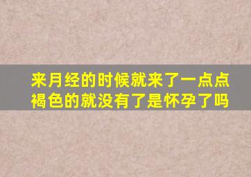 来月经的时候就来了一点点褐色的就没有了是怀孕了吗