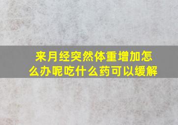 来月经突然体重增加怎么办呢吃什么药可以缓解