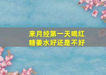 来月经第一天喝红糖姜水好还是不好