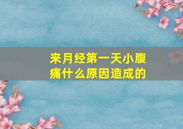 来月经第一天小腹痛什么原因造成的