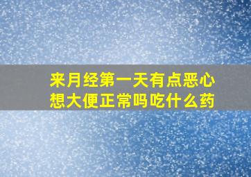 来月经第一天有点恶心想大便正常吗吃什么药