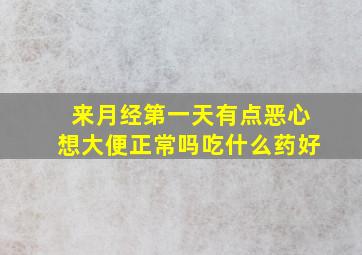 来月经第一天有点恶心想大便正常吗吃什么药好