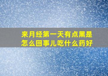 来月经第一天有点黑是怎么回事儿吃什么药好