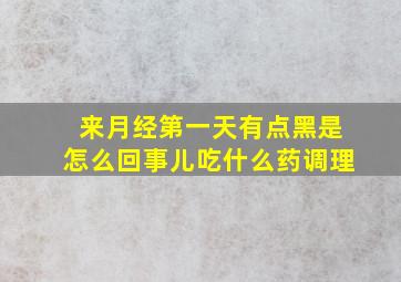 来月经第一天有点黑是怎么回事儿吃什么药调理