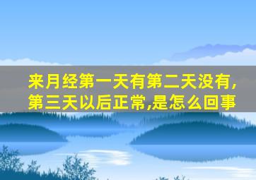 来月经第一天有第二天没有,第三天以后正常,是怎么回事