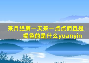 来月经第一天来一点点而且是褐色的是什么yuanyin