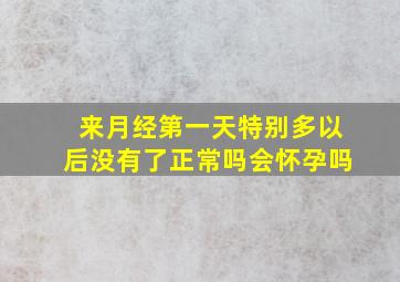 来月经第一天特别多以后没有了正常吗会怀孕吗