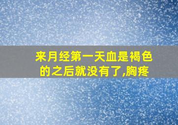 来月经第一天血是褐色的之后就没有了,胸疼