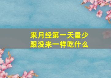 来月经第一天量少跟没来一样吃什么