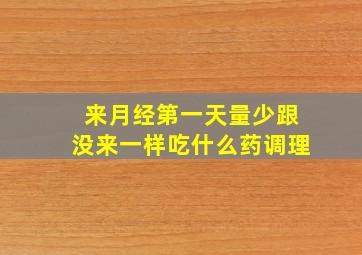 来月经第一天量少跟没来一样吃什么药调理