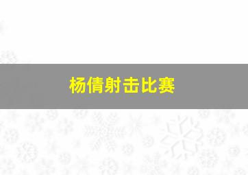 杨倩射击比赛