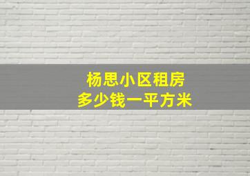 杨思小区租房多少钱一平方米