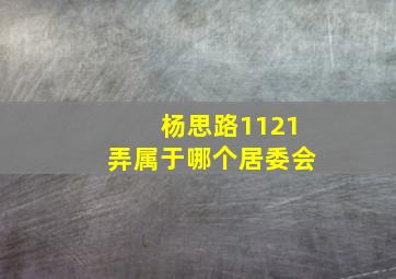 杨思路1121弄属于哪个居委会