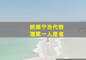 杨振宁当代物理第一人是谁