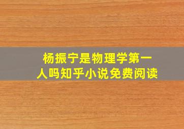 杨振宁是物理学第一人吗知乎小说免费阅读