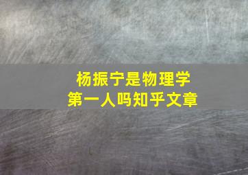 杨振宁是物理学第一人吗知乎文章