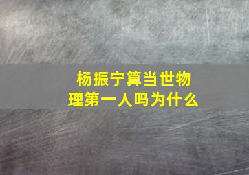 杨振宁算当世物理第一人吗为什么